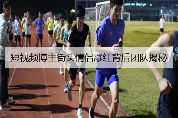 短视频博主街头情侣爆红背后团队揭秘